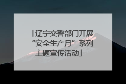辽宁交警部门开展“安全生产月”系列主题宣传活动