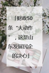 财政50条“大动作”，这是山东发展民企的决心