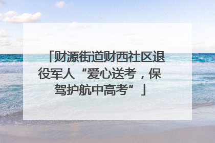 财源街道财西社区退役军人“爱心送考，保驾护航中高考”