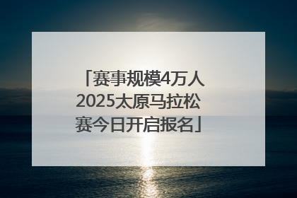 赛事规模4万人 2025太原马拉松赛今日开启报名