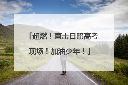 超燃！直击日照高考现场！加油少年！