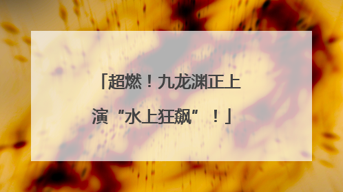 超燃！九龙渊正上演“水上狂飙”！