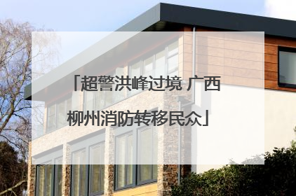 超警洪峰过境 广西柳州消防转移民众
