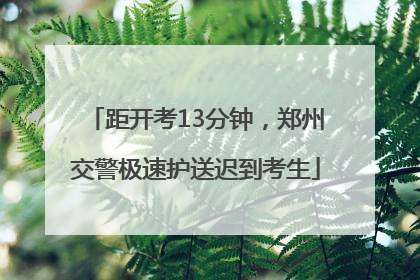 距开考13分钟，郑州交警极速护送迟到考生