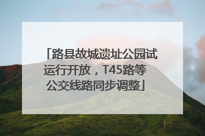 路县故城遗址公园试运行开放，T45路等公交线路同步调整