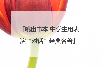 跳出书本 中学生用表演“对话”经典名著
