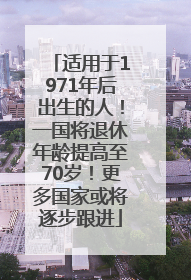 适用于1971年后出生的人！一国将退休年龄提高至70岁！更多国家或将逐步跟进
