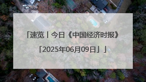 速览丨今日《中国经济时报》「2025年06月09日」
