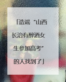 造谣“山西长治有醉酒女生参加高考”的人找到了