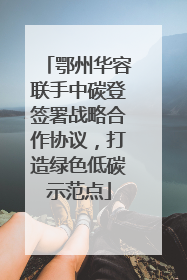 鄂州华容联手中碳登签署战略合作协议，打造绿色低碳示范点