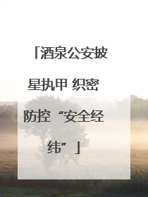 酒泉公安披星执甲 织密防控“安全经纬”