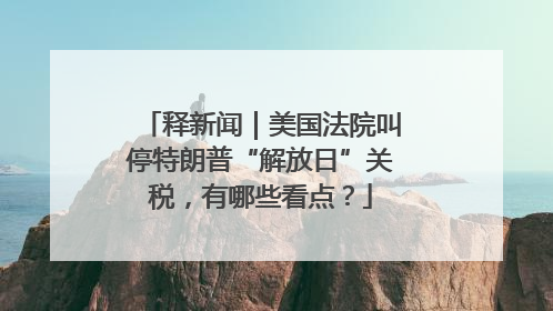 释新闻｜美国法院叫停特朗普“解放日”关税，有哪些看点？