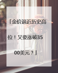 金价逼近历史高位！又要涨破3500美元？