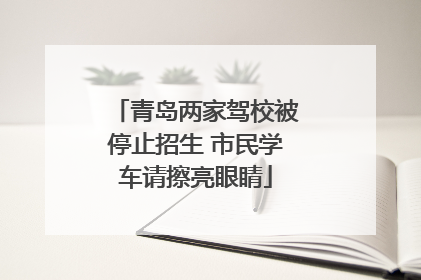 青岛两家驾校被停止招生 市民学车请擦亮眼睛