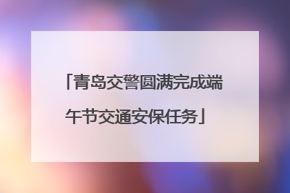 青岛交警圆满完成端午节交通安保任务