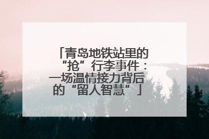 青岛地铁站里的“抢”行李事件：一场温情接力背后的“留人智慧”