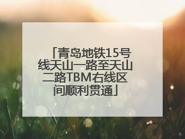 青岛地铁15号线天山一路至天山二路TBM右线区间顺利贯通