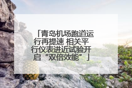 青岛机场跑道运行再提速 相关平行仪表进近试验开启“双倍效能”