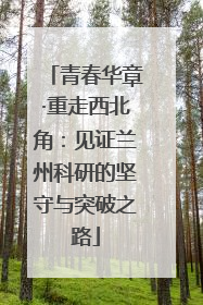 青春华章·重走西北角：见证兰州科研的坚守与突破之路