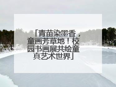 青苗染墨香，童画芳草地！校园书画展共绘童真艺术世界