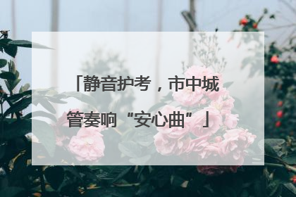静音护考，市中城管奏响“安心曲”
