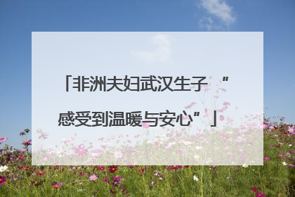 非洲夫妇武汉生子 “感受到温暖与安心”