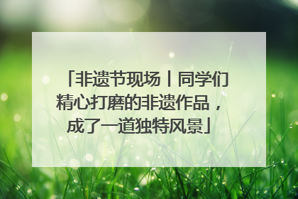 非遗节现场丨同学们精心打磨的非遗作品，成了一道独特风景