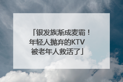 银发族渐成麦霸！年轻人抛弃的KTV被老年人救活了