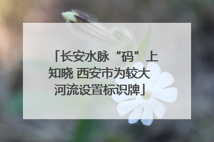 长安水脉“码”上知晓 西安市为较大河流设置标识牌