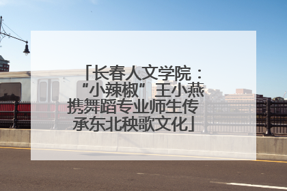 长春人文学院：“小辣椒”王小燕携舞蹈专业师生传承东北秧歌文化