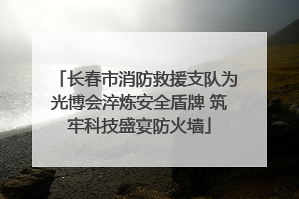 长春市消防救援支队为光博会淬炼安全盾牌 筑牢科技盛宴防火墙