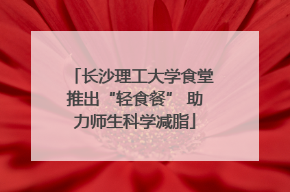 长沙理工大学食堂推出“轻食餐” 助力师生科学减脂
