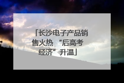 长沙电子产品销售火热 “后高考经济”升温