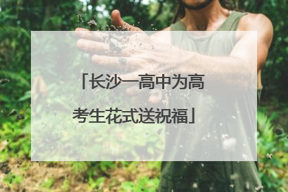 长沙一高中为高考生花式送祝福