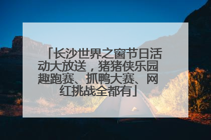 长沙世界之窗节日活动大放送，猪猪侠乐园趣跑赛、抓鸭大赛、网红挑战全都有
