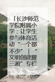 长沙师范学院附属小学：让学生参与体育活动“一个都不少”｜“文明创建耀三湘”专栏