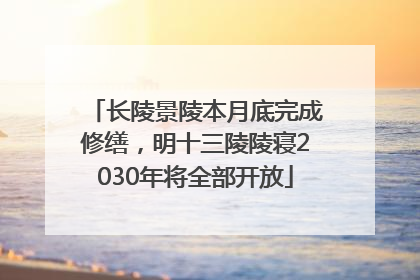 长陵景陵本月底完成修缮，明十三陵陵寝2030年将全部开放