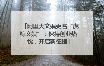 阿里大文娱更名“虎鲸文娱”：保持创业热忱，开启新征程