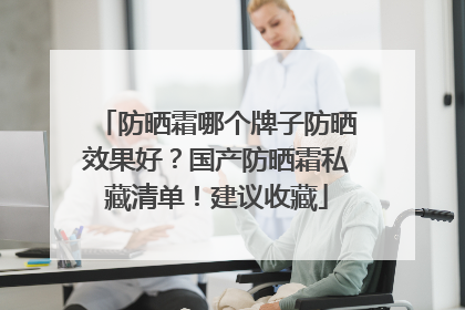 防晒霜哪个牌子防晒效果好？国产防晒霜私藏清单！建议收藏
