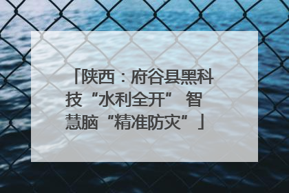 陕西：府谷县黑科技“水利全开” 智慧脑“精准防灾”