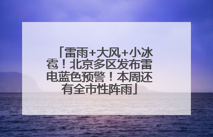 雷雨+大风+小冰雹！北京多区发布雷电蓝色预警！本周还有全市性阵雨