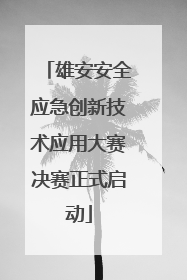 雄安安全应急创新技术应用大赛决赛正式启动
