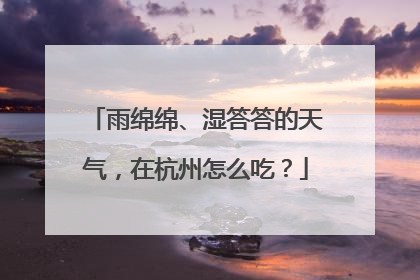雨绵绵、湿答答的天气，在杭州怎么吃？