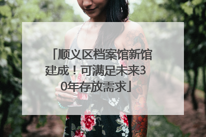 顺义区档案馆新馆建成！可满足未来30年存放需求