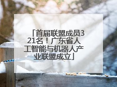 首届联盟成员321名!广东省人工智能与机器人产业联盟成立