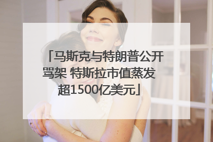 马斯克与特朗普公开骂架 特斯拉市值蒸发超1500亿美元