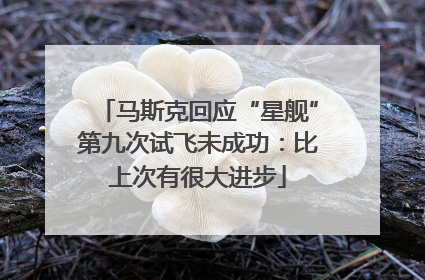 马斯克回应“星舰”第九次试飞未成功：比上次有很大进步