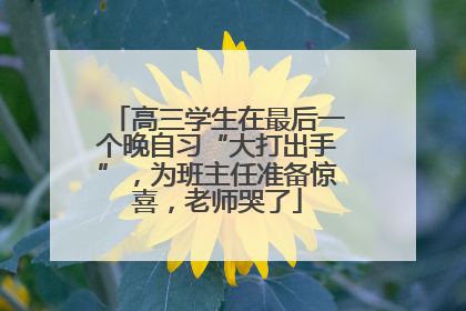 高三学生在最后一个晚自习“大打出手”，为班主任准备惊喜，老师哭了