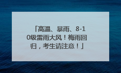 高温、暴雨、8-10级雷雨大风！梅雨回归，考生请注意！