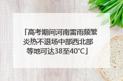 高考期间河南雷雨频繁 炎热不退场中部西北部等地可达38至40℃